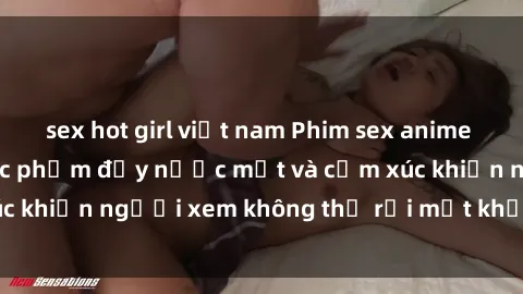 sex hot girl việt nam Phim sex anime đỉnh cao: Những tác phẩm đầy nước mắt và cảm xúc khiến người xem không thể rời mắt khỏi màn hình