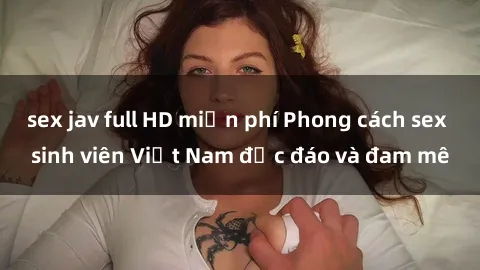 sex jav full HD miễn phí Phong cách sex sinh viên Việt Nam độc đáo và đam mê